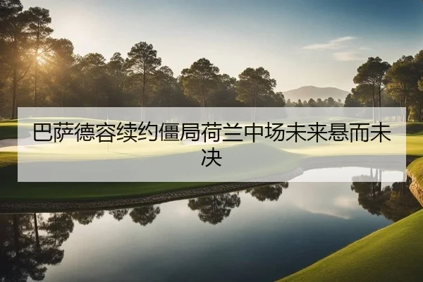 巴萨德容续约僵局荷兰中场未来悬而未决